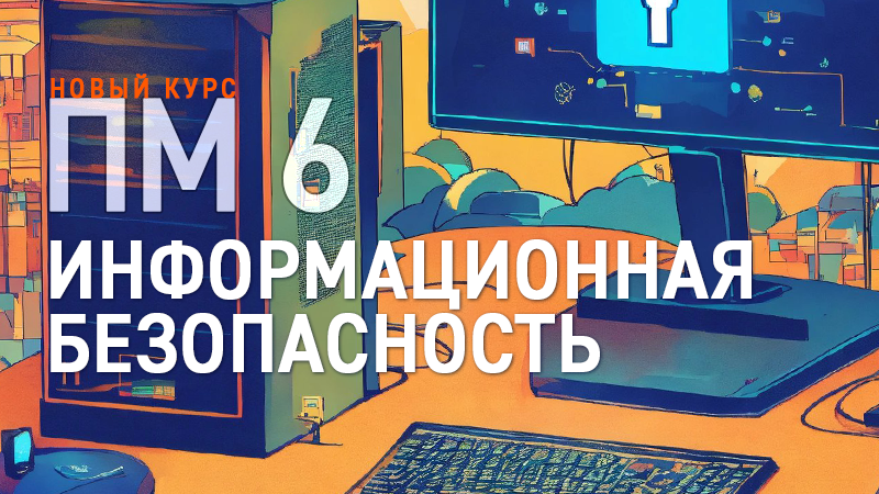 Запускаем новый курс ПМ 6 "Информационная безопасность"